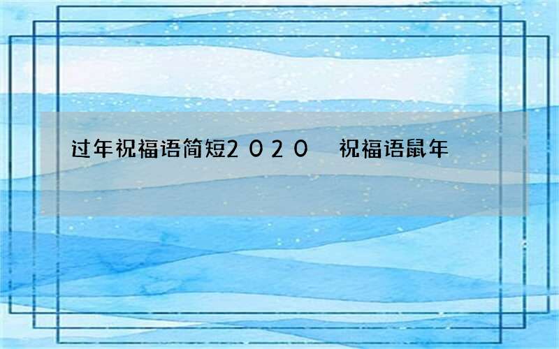 过年祝福语简短2020 祝福语鼠年